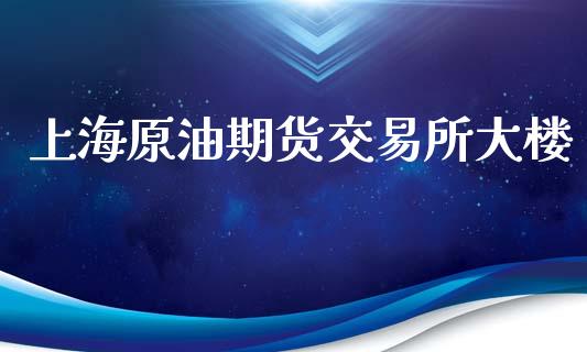上海原油期货交易所大楼_https://www.apanben.com_股市分析_第1张