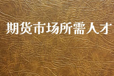 期货市场所需人才_https://www.apanben.com_在线喊单_第1张
