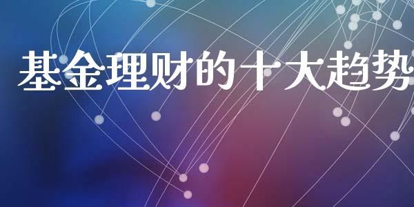 基金理财的十大趋势_https://www.apanben.com_国际财经_第1张