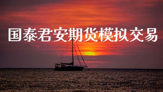 国泰君安期货模拟交易_https://www.apanben.com_财经资讯_第1张