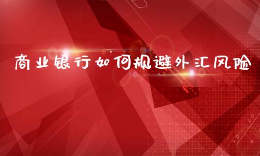 商业银行如何规避外汇风险_https://www.apanben.com_股市指导_第1张