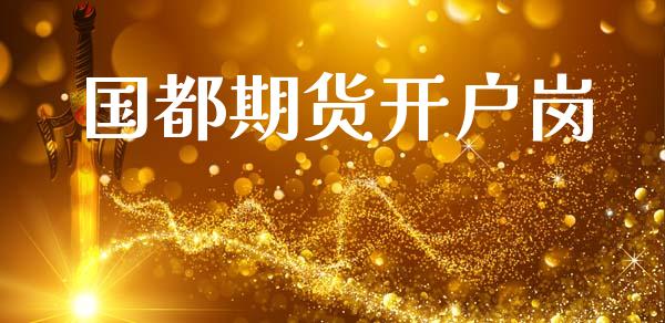 国都期货开户岗_https://www.apanben.com_财经资讯_第1张