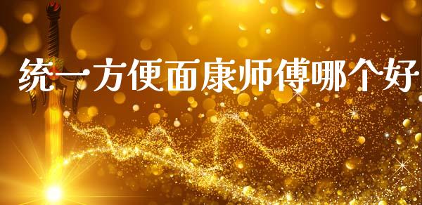 统一方便面康师傅哪个好_https://www.apanben.com_国际财经_第1张