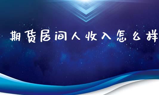 期货居间人收入怎么样_https://www.apanben.com_股票怎么玩_第1张