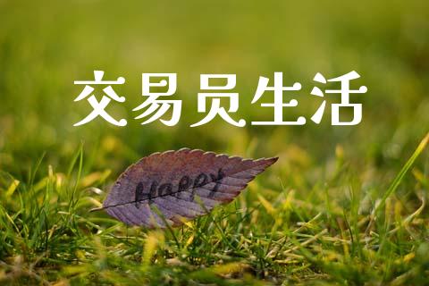 交易员生活_https://www.apanben.com_国际期货_第1张