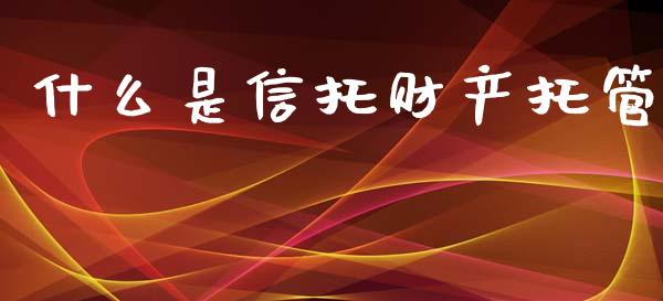 什么是信托财产托管_https://www.apanben.com_在线喊单_第1张