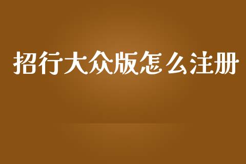 招行大众版怎么注册_https://www.apanben.com_在线喊单_第1张