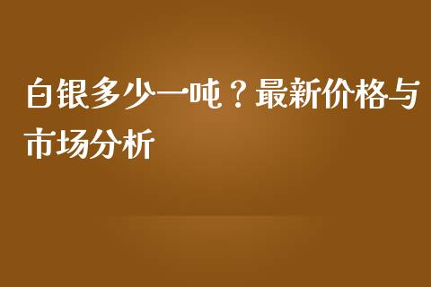 白银多少一吨？最新价格与市场分析_https://www.apanben.com_股市分析_第1张