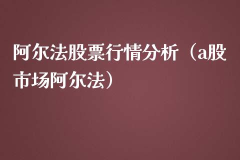 阿尔法股票行情分析（a股市场阿尔法）_https://www.apanben.com_股市指导_第1张
