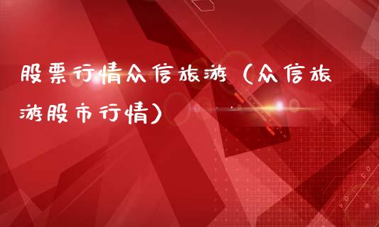 股票行情众信旅游（众信旅游股市行情）_https://www.apanben.com_股票怎么玩_第1张