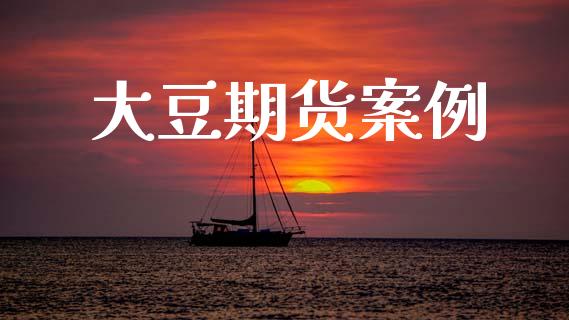 大豆期货案例_https://www.apanben.com_在线喊单_第1张