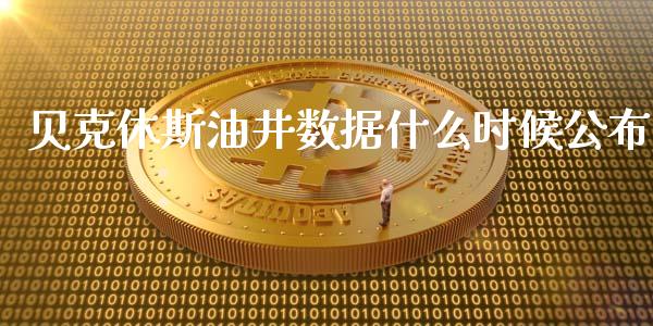 贝克休斯油井数据什么时候公布_https://www.apanben.com_期货学院_第1张