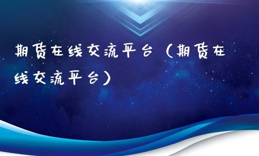 期货在线交流平台（期货在线交流平台）_https://www.apanben.com_在线喊单_第1张