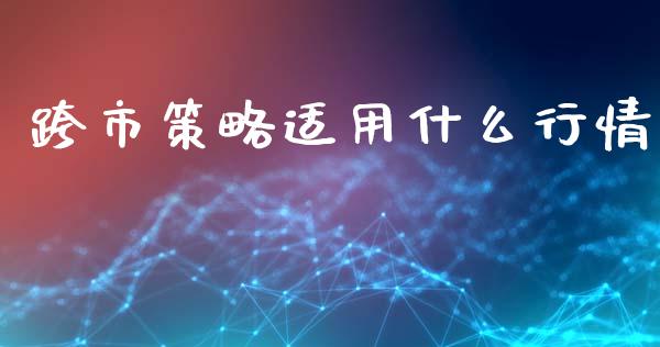 跨市策略适用什么行情_https://www.apanben.com_国际期货_第1张