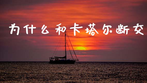 为什么和卡塔尔断交_https://www.apanben.com_国际财经_第1张