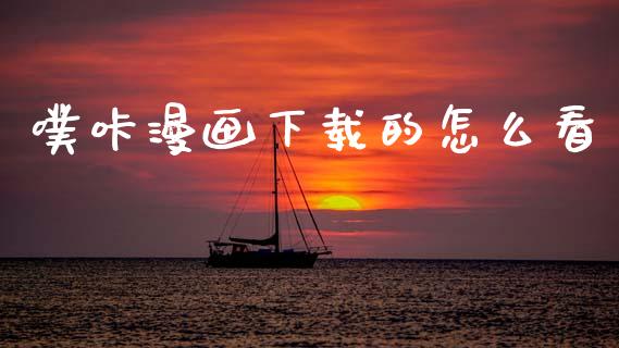 噗咔漫画下载的怎么看_https://www.apanben.com_在线喊单_第1张