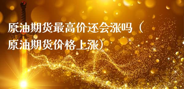 原油期货最高价还会涨吗（原油期货价格上涨）_https://www.apanben.com_国际期货_第1张