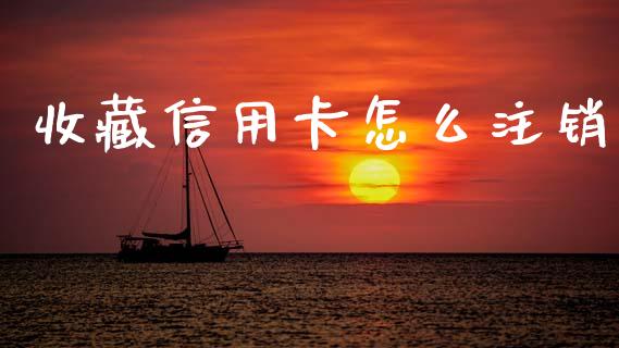 收藏信用卡怎么注销_https://www.apanben.com_在线喊单_第1张