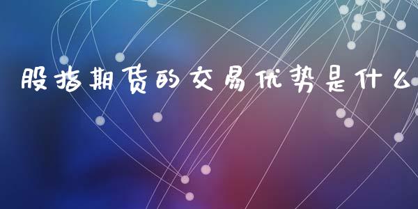 股指期货的交易优势是什么_https://www.apanben.com_国际财经_第1张