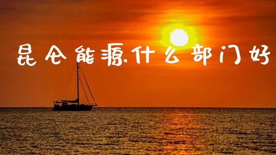 昆仑能源什么部门好_https://www.apanben.com_国际期货_第1张