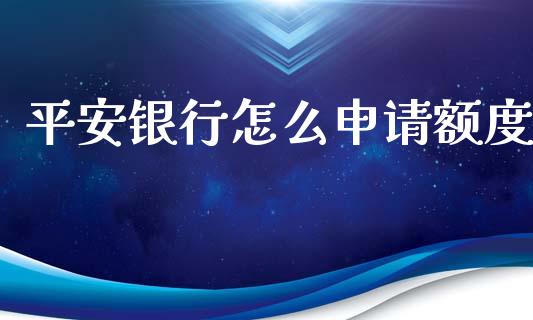 平安银行怎么申请额度_https://www.apanben.com_国际期货_第1张