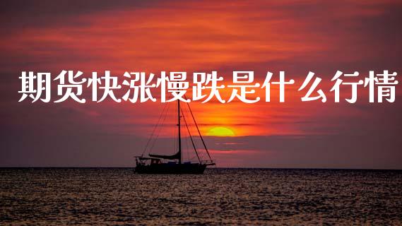 期货快涨慢跌是什么行情_https://www.apanben.com_期货学院_第1张