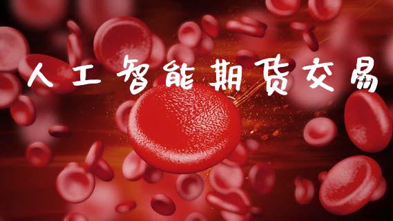 人工智能期货交易_https://www.apanben.com_财经资讯_第1张