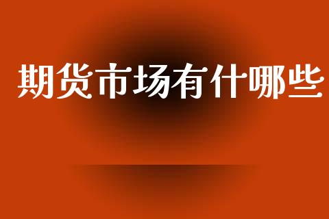 期货市场有什哪些_https://www.apanben.com_在线喊单_第1张