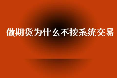 做期货为什么不按系统交易_https://www.apanben.com_股市指导_第1张