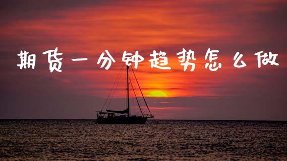 期货一分钟趋势怎么做_https://www.apanben.com_期货学院_第1张