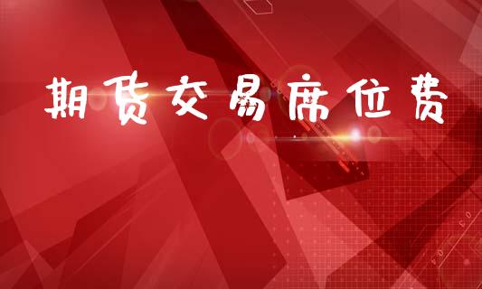 期货交易席位费_https://www.apanben.com_在线喊单_第1张