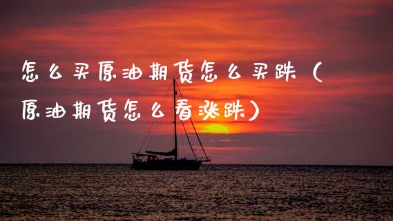 怎么买原油期货怎么买跌（原油期货怎么看涨跌）_https://www.apanben.com_国际期货_第1张