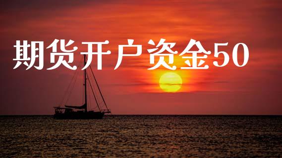 期货开户资金50_https://www.apanben.com_国际财经_第1张