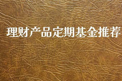理财产品定期基金推荐_https://www.apanben.com_财经资讯_第1张