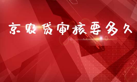 京农贷审核要多久_https://www.apanben.com_财经资讯_第1张