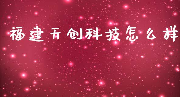 福建天创科技怎么样_https://www.apanben.com_财经资讯_第1张