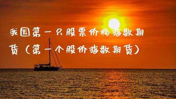 我国第一只股票价格指数期货（第一个股价指数期货）_https://www.apanben.com_期货学院_第1张