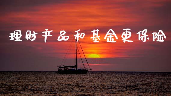 理财产品和基金更保险_https://www.apanben.com_财经资讯_第1张