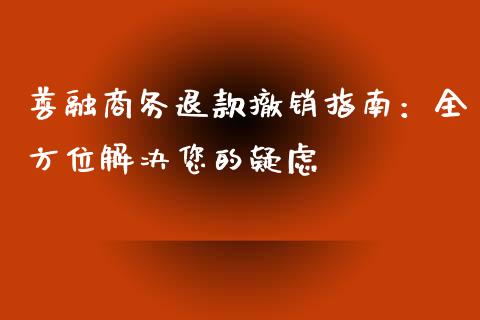善融商务退款撤销指南：全方位解决您的疑虑_https://www.apanben.com_国际期货_第1张
