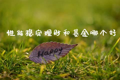 性能稳定理财和基金哪个好_https://www.apanben.com_国际财经_第1张