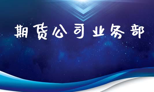 期货公司业务部_https://www.apanben.com_财经资讯_第1张
