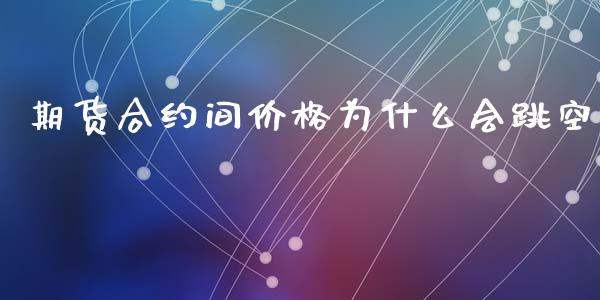 期货合约间价格为什么会跳空_https://www.apanben.com_在线喊单_第1张