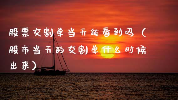 股票交割单当天能看到吗（股市当天的交割单什么时候出来）_https://www.apanben.com_国际期货_第1张