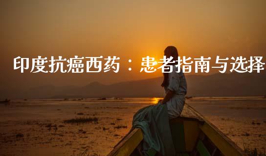 印度抗癌西药：患者指南与选择_https://www.apanben.com_股票怎么玩_第1张