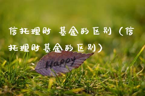 信托理财 基金的区别（信托理财基金的区别）_https://www.apanben.com_财经资讯_第1张