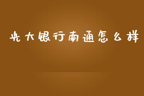 光大银行南通怎么样_https://www.apanben.com_国际期货_第1张