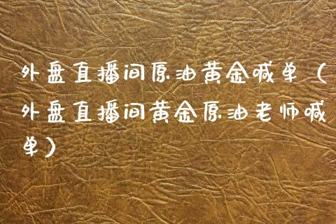 外盘直播间原油黄金喊单（外盘直播间黄金原油老师喊单）_https://www.apanben.com_在线喊单_第1张