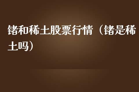 锗和稀土股票行情（锗是稀土吗）_https://www.apanben.com_股市分析_第1张