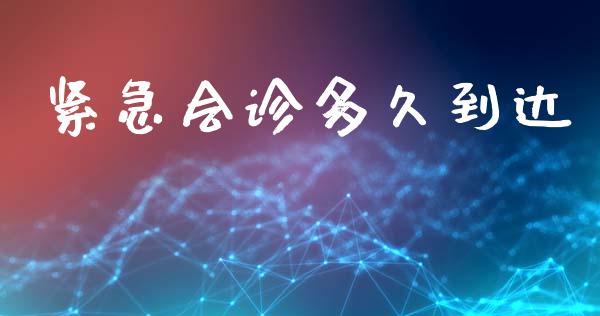 紧急会诊多久到达_https://www.apanben.com_期货学院_第1张