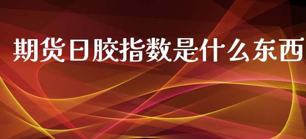 期货日胶指数是什么东西_https://www.apanben.com_在线喊单_第1张
